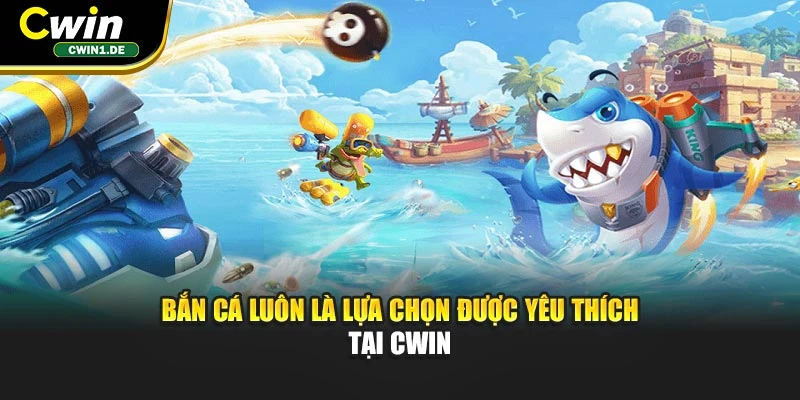 Bắn cá luôn là lựa chọn được yêu thích tại CWIN