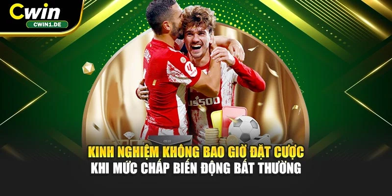 Kinh nghiệm không bao giờ đặt cược khi mức chấp biến động bất thường