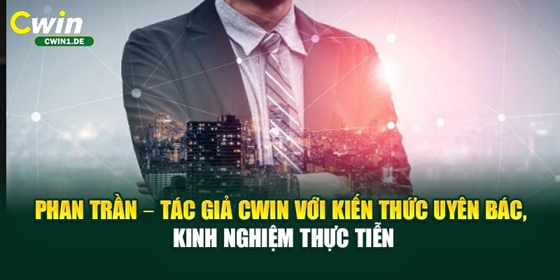 Phan Trần – tác giả CWIN với kiến thức uyên bác, kinh nghiệm thực tiễn